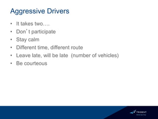 Aggressive Drivers
• It takes two….
• Don’t participate
• Stay calm
• Different time, different route
• Leave late, will be late (number of vehicles)
• Be courteous
 