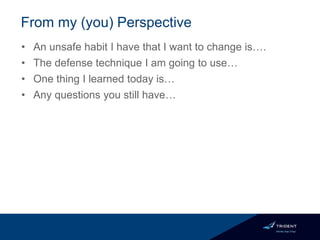 From my (you) Perspective
• An unsafe habit I have that I want to change is….
• The defense technique I am going to use…
• One thing I learned today is…
• Any questions you still have…
 
