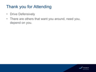 Thank you for Attending
• Drive Defensively
• There are others that want you around, need you,
depend on you.
 