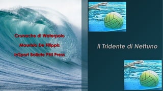 Cronache di WaterpoloCronache di Waterpolo
Maurizio De FilippisMaurizio De Filippis
InSport Bollate PNI PressInSport Bollate PNI Press
Il Tridente di NettunoIl Tridente di Nettuno
 