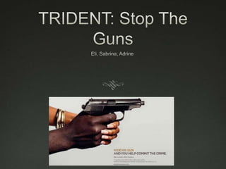 TRIDENT: Stop The Guns Eli, Sabrina, Adrine 
