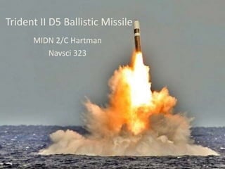 Trident II D5 Ballistic Missile 
MIDN 2/C Hartman 
Navsci 323 
 