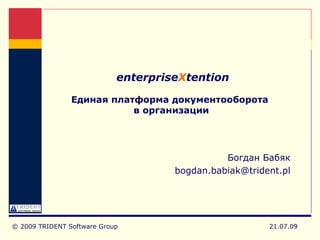 enterpriseXtention

                Единая платформа документооборота
                           в организации




                                               Богдан Бабяк
                                     bogdan.babiak@trident.pl




© 2009 TRIDENT Software Group                           21.07.09
 