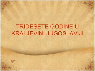 TRIDESETE GODINE U
KRALJEVINI JUGOSLAVIJI
 