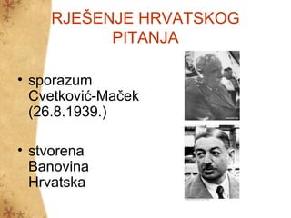 RJEŠENJE HRVATSKOG
PITANJA
• sporazum
Cvetković-Maček
(26.8.1939.)
• stvorena
Banovina
Hrvatska
 