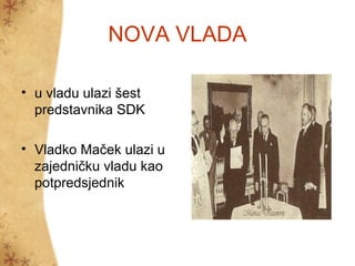 NOVA VLADA
• u vladu ulazi šest
predstavnika SDK
• Vladko Maček ulazi u
zajedničku vladu kao
potpredsjednik
 
