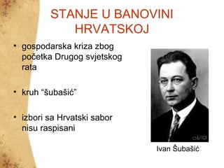 STANJE U BANOVINI
HRVATSKOJ
• gospodarska kriza zbog
početka Drugog svjetskog
rata
• kruh “šubašić”
• izbori sa Hrvatski sabor
nisu raspisani
Ivan Šubašić
 