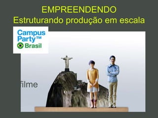 EMPREENDENDO
Estruturando produção em escala
filme
 