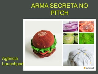 ARMA SECRETA NO
PITCH
Agência
Launchpad
 