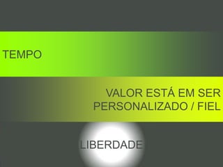 TEMPO
VALOR ESTÁ EM SER
PERSONALIZADO / FIEL
LIBERDADE
 