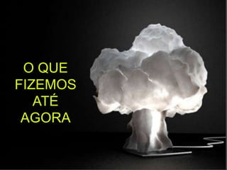 O QUE
FIZEMOS
ATÉ
AGORA
 