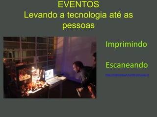 EVENTOS
Levando a tecnologia até as
pessoas
http://tridilovetouch.tumblr.com/page/2
Imprimindo
Escaneando
 