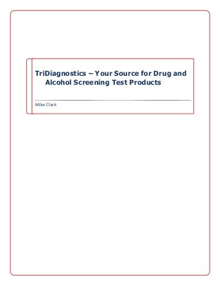 TriDiagnostics – Your Source for Drug and
Alcohol Screening Test Products
	
  	
  	
  	
  	
  	
  
Mike	
  Clark	
  
	
  
	
   	
  
 