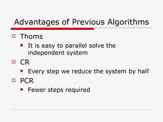 Advantages of Previous Algorithms Thoms It is easy to parallel solve the independent system CR Every step we reduce the system by half PCR Fewer steps required 