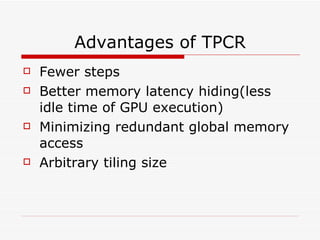 Advantages of TPCR Fewer steps  Better memory latency hiding(less idle time of GPU execution) Minimizing redundant global memory access Arbitrary tiling size 