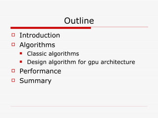 Outline Introduction Algorithms Classic algorithms Design algorithm for gpu architecture Performance Summary 