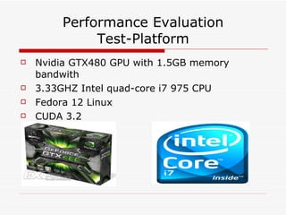 Performance Evaluation Test-Platform Nvidia GTX480 GPU with 1.5GB memory bandwith 3.33GHZ Intel quad-core i7 975 CPU Fedora 12 Linux CUDA 3.2 