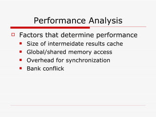 Performance Analysis Factors that determine performance Size of intermeidate results cache Global/shared memory access Overhead for synchronization Bank conflick 