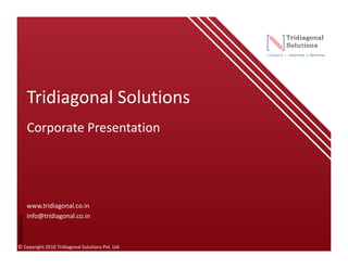 Tridiagonal Solutions
               Corporate Presentation




               www.tridiagonal.co.in
               info@tridiagonal.co.in
Confidential




© Copyright 2010 Tridiagonal Solutions Pvt. Ltd.
 