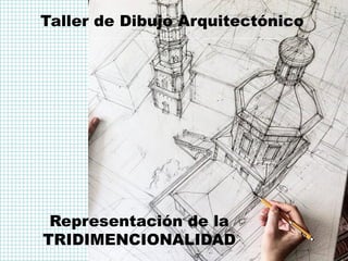 Taller de Dibujo Arquitectónico
Representación de la
TRIDIMENCIONALIDAD
 