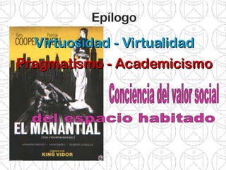 Epílogo Virtuosidad - Virtualidad Pragmatismo - Academicismo Conciencia del valor social del espacio habitado 