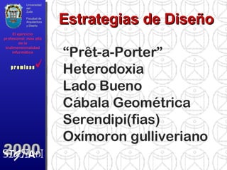 Universidad del Zulia Facultad de Arquitectura y Diseño El ejercicio profesional: más allá de la tridimensionalidad informática Estrategias de Diseño “ Prêt-a-Porter” Heterodoxia Lado Bueno Cábala Geométrica Serendipi(fias) Oxímoron gulliveriano p r e m i s a s p r e m i s a s 2000 