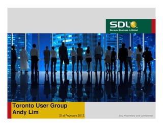 Toronto User Group
Andy Lim        21st February 2012   SDL Proprietary and Confidential
 