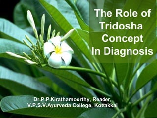 Dr.P.P.Kirathamoorthy, Reader,
V.P.S.V.Ayurveda College, Kottakkal
The Role of
Tridosha
Concept
In Diagnosis
 