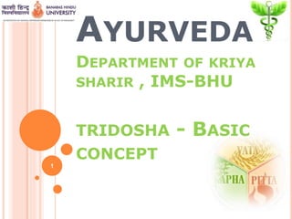 AYURVEDA
DEPARTMENT OF KRIYA
SHARIR , IMS-BHU
TRIDOSHA - BASIC
CONCEPT
1
 