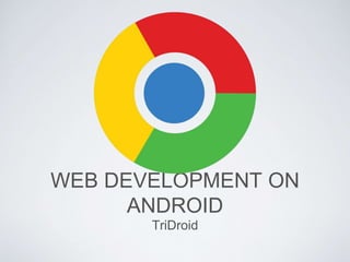 WEB DEVELOPMENT ON
ANDROID
TriDroid
 