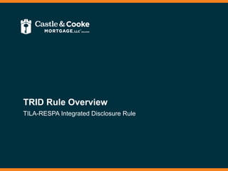 TRID Rule Overview
TILA-RESPA Integrated Disclosure Rule
 