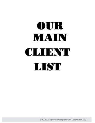 OUR 
MAIN 
CLIENT 
LIST 
Tri Duc Manpower Development and Construction JSC 
 