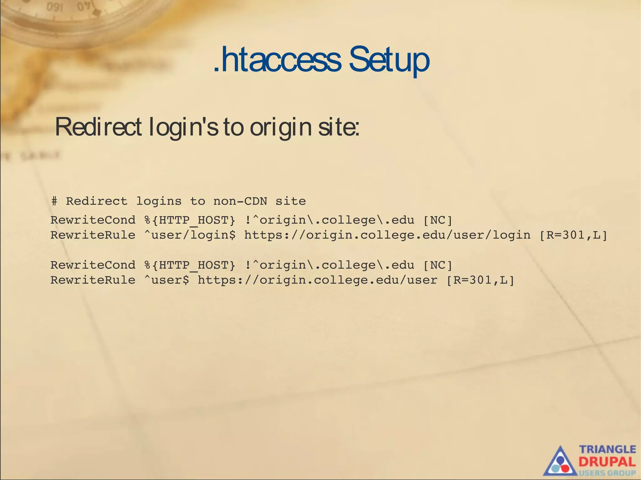 .htaccessSetup
Redirect login'sto origin site:
 # Redirect logins to non­CDN site
  RewriteCond %{HTTP_HOST} !^origin.college.edu [NC]
  RewriteRule ^user/login$ https://origin.college.edu/user/login [R=301,L]
  RewriteCond %{HTTP_HOST} !^origin.college.edu [NC]
  RewriteRule ^user$ https://origin.college.edu/user [R=301,L]
 