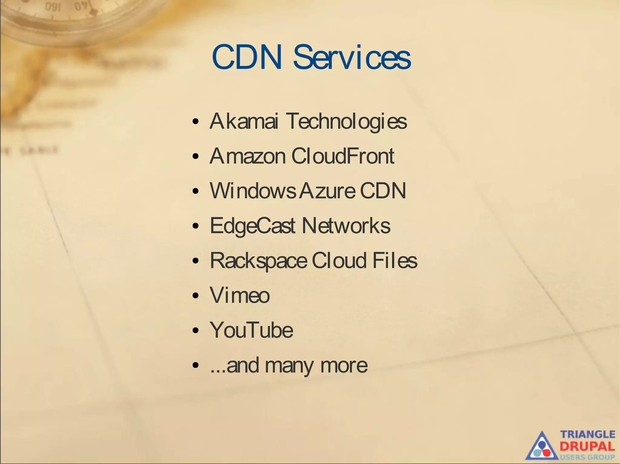 CDN Services
● Akamai Technologies
● Amazon CloudFront
● WindowsAzureCDN
● EdgeCast Networks
● RackspaceCloud Files
● Vimeo
● YouTube
● ...and many more
 