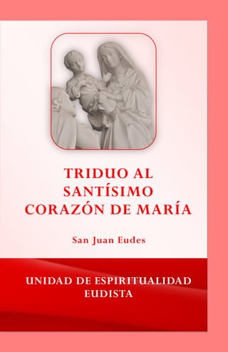 TRIDUO AL
SANTÍSIMO
CORAZÓN DE MARÍA
UNIDAD DE ESPIRITUALIDAD
EUDISTA
San Juan Eudes
 