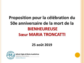 Proposition pour la célébration du
50e anniversaire de la mort de la
BIENHEUREUSE
Sœur MARIA TRONCATTI
25 août 2019
 