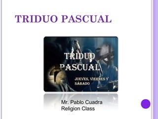 TRIDUO PASCUAL
Mr. Pablo Cuadra
Religion Class
 