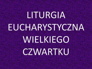 LITURGIA
EUCHARYSTYCZNA
WIELKIEGO
CZWARTKU
 