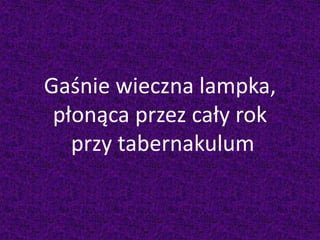 Gaśnie wieczna lampka,
płonąca przez cały rok
przy tabernakulum
 