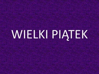 WIELKI PIĄTEK
 