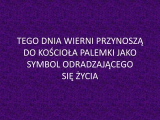 TEGO DNIA WIERNI PRZYNOSZĄ
DO KOŚCIOŁA PALEMKI JAKO
SYMBOL ODRADZAJĄCEGO
SIĘ ŻYCIA
 