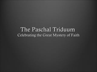The Paschal TriduumThe Paschal Triduum
Celebrating the Great Mystery of FaithCelebrating the Great Mystery of Faith
 