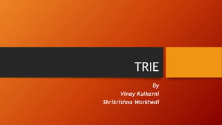 TRIE
By
Vinay Kulkarni
Shrikrishna Warkhedi
 