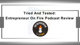 Tried And Tested:
Entrepreneur On Fire Podcast Review
 