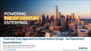 Copyright © 2017 HCL Technologies Limited | www.hcltech.com
Tried and True Approach to Cloud Native Design - An Experience-
based Method
Our Experience with Microservices
Rahul Kandhari, Principal Architect, HCL Technologies Ltd.
Email: rahulka@hcl.com
 