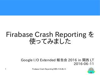Firabase Crash Reporting を使ってみました1
Firabase Crash Reporting を
使ってみました
Google I/O Extended 報告会 2016 in 関西 LT
2016-06-11
 