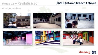 módulo 2.1 – Revitalização
espaços públicos
EMEI Antonio Branco Lefevre
 
