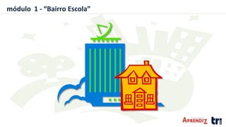 módulo 1 - “Bairro Escola”
 