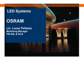 LED Systems
 LED Systems
OSRAM
Lic. Lucas Pellazza
Marketing Manager
PM SSL & ECG
 