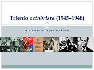 EL EXPERIMENTO DEMOCRÁTICO 
Trienio octubrista(1945–1948)  